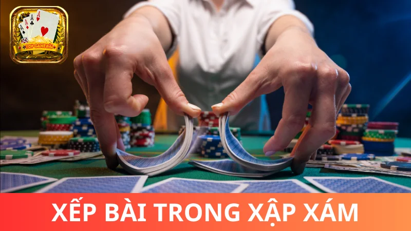 Xếp bài trong cách chơi bài Xập Xám thế nào?